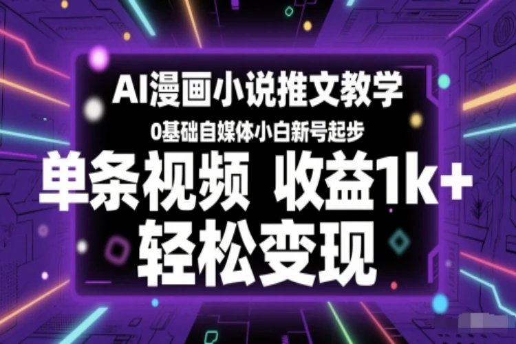 AI漫画小说推文副业教学：0基础自媒体小白新号起步，单条视频收益1k+-聚林创库