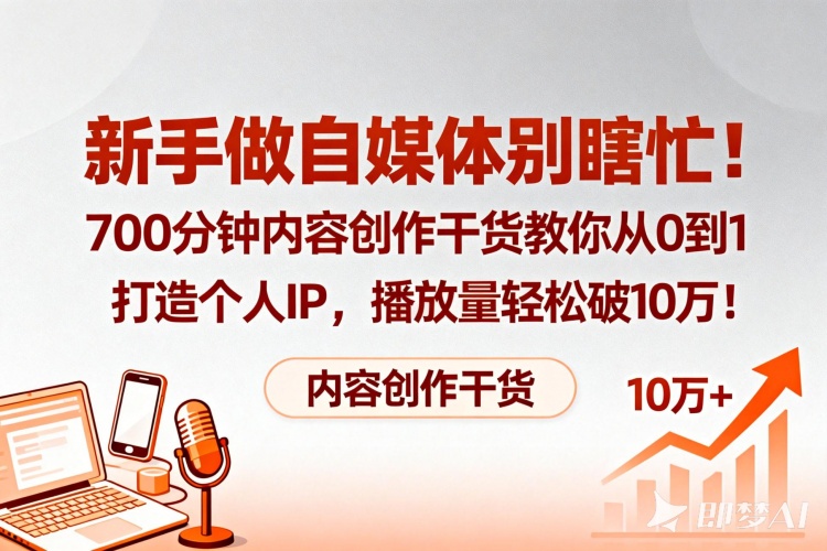 新手做自媒体别瞎忙！700分钟内容创作干货教你从0到1打造个人IP，播放量轻松破10万！-聚林创库