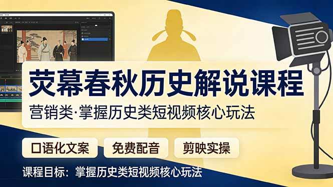 历史营销类解说赛道实战教程：快速掌握历史解说类短视频从0到1的全流程-聚林创库