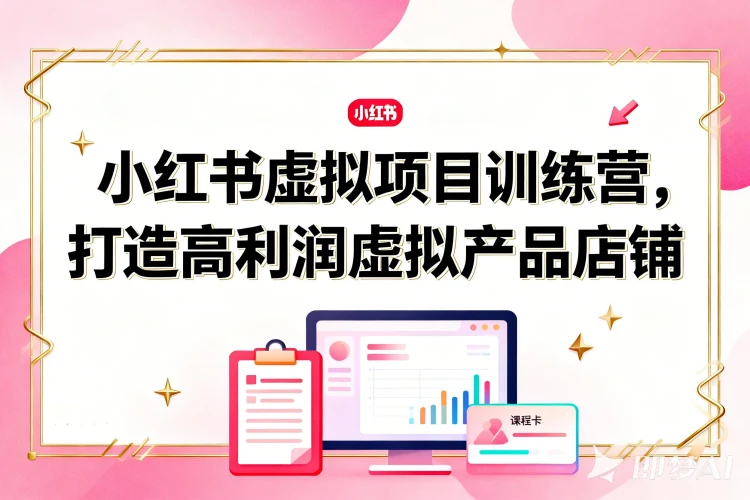 小红书虚拟项目训练营8.0：全流程细致教学，从养号到开店发货，打造小红书高利润虚拟店铺-聚林创库