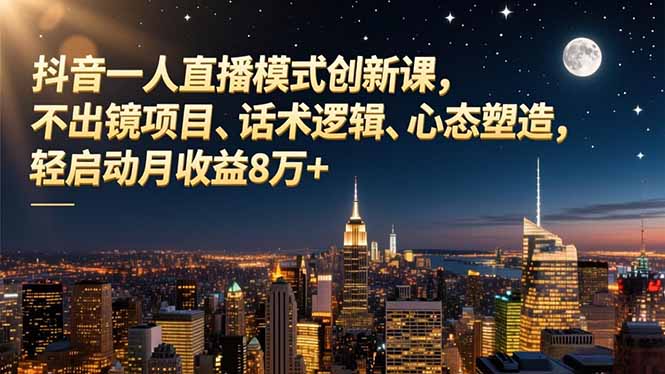 抖音一人直播模式创新课，不出镜项目、话术逻辑、心态塑造，轻启动月收益8万+-聚林创库